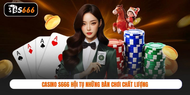 Casino S666 hội tụ những bàn chơi chất lượng