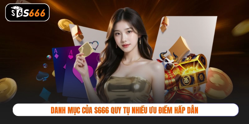 Danh mục của S666 quy tụ nhiều ưu điểm hấp dẫn