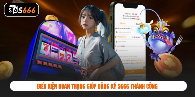 Điều kiện quan trọng giúp đăng ký S666 thành công