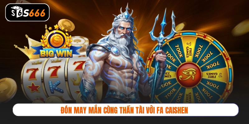 Đón may mắn cùng Thần Tài với Fa Caishen