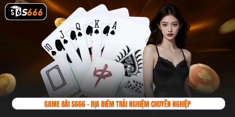 Game bài S666 - Địa điểm trải nghiệm chuyên nghiệp