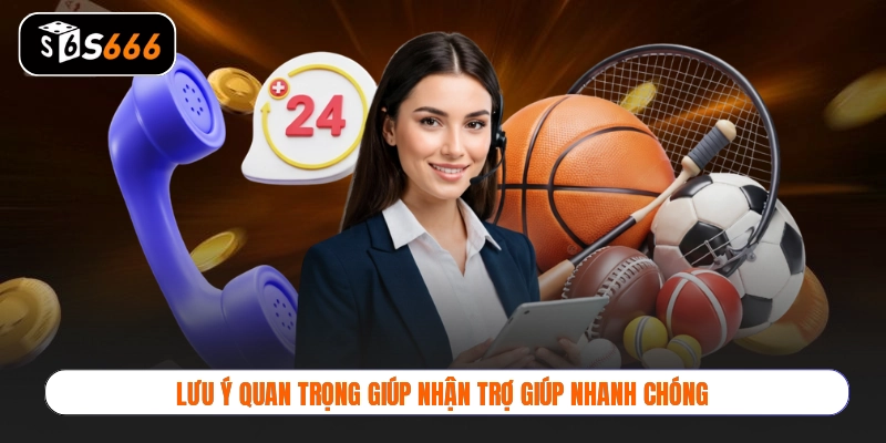 Lưu ý quan trọng giúp nhận trợ giúp nhanh chóng
