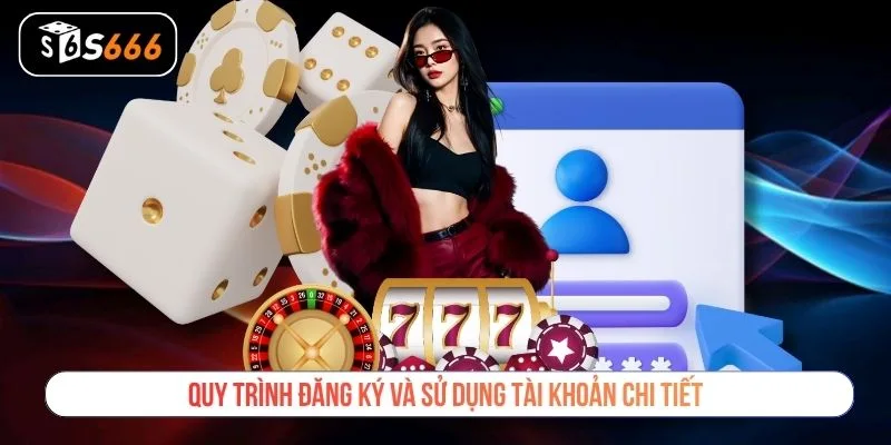 Quy trình đăng ký và sử dụng tài khoản chi tiết
