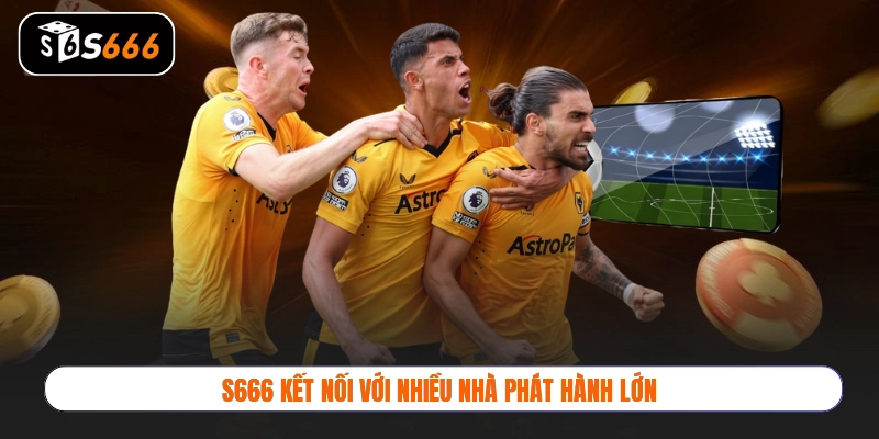 S666 kết nối với nhiều nhà phát hành lớn