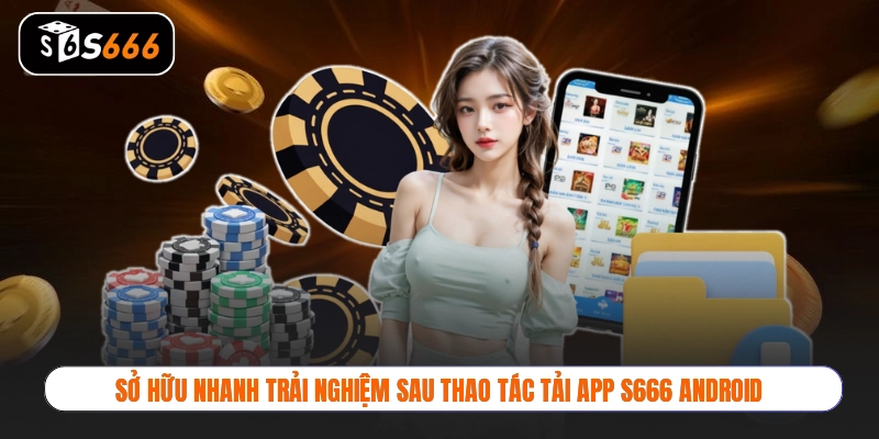 Sở hữu nhanh trải nghiệm sau thao tác tải app S666 Android