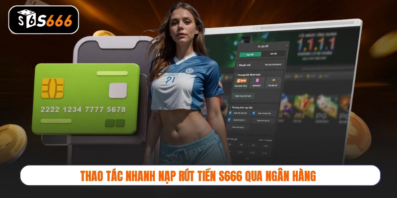 Thao tác nhanh nạp rút tiền S666 qua ngân hàng