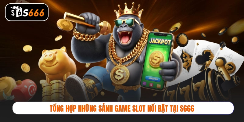 Tổng hợp những sảnh game slot nổi bật tại S666