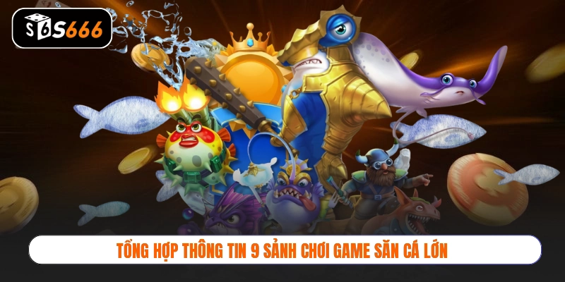 Tổng hợp thông tin 9 sảnh chơi game săn cá lớn